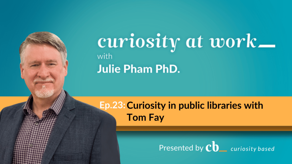 Video thumbnail: A thumbnail for the Curiosity at Work podcast episode "Curiosity in public libraries" with Tom Fay. It features Julie Pham as the host. The podcast is presented by "Curiosity Based."