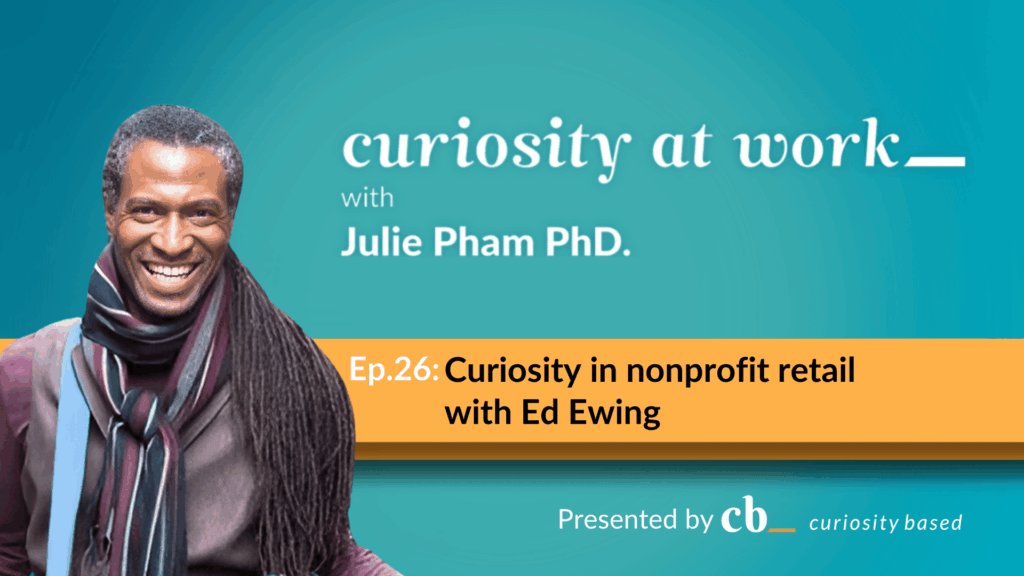 A thumbnail for the Curiosity at Work podcast episode "Curiosity in nonprofit retail" with Ed Ewing. It features Julie Pham as the host. The podcast is presented by "Curiosity Based."